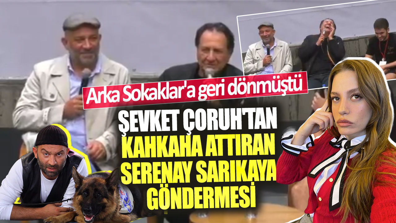 Şevket Çoruh'tan kahkaha attıran Serenay Sarıkaya göndermesi! Arka Sokaklar'a geri dönmüştü!