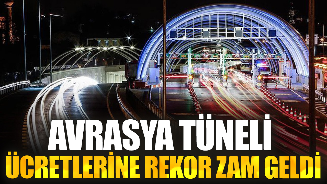 Avrasya Tüneli ücretlerine rekor zam geldi