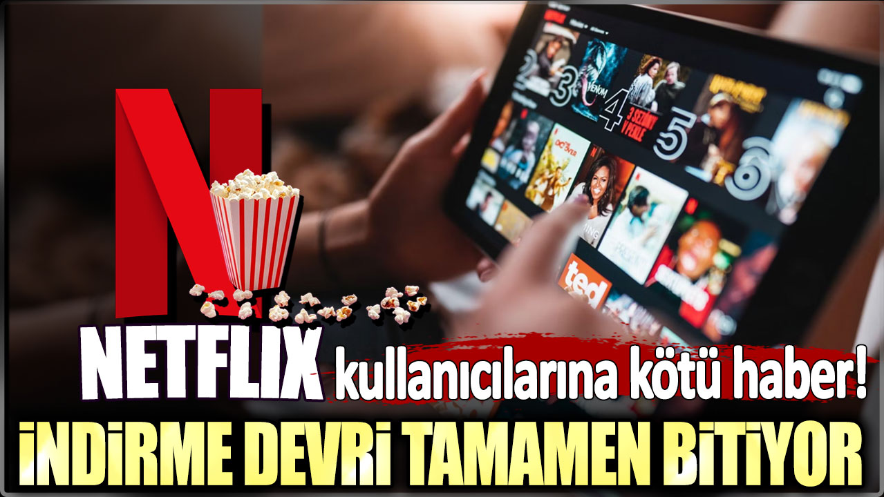 İndirme dönemi artık son buluyor: Netflix kullanıcılarına kötü haber!