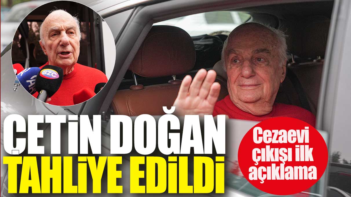 Çetin Doğan tahliye edildi: Cezaevi çıkışı ilk açıklama