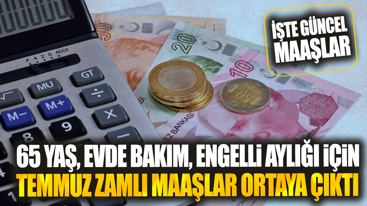 65 yaş evde bakım engelli aylığı için temmuz zamlı maaşlar ortaya çıktı