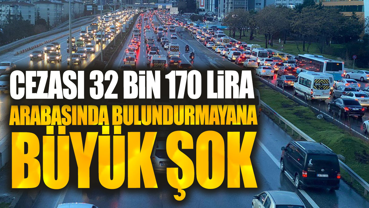 Cezası 32 bin 170 lira: Arabasında bulundurmayana büyük şok