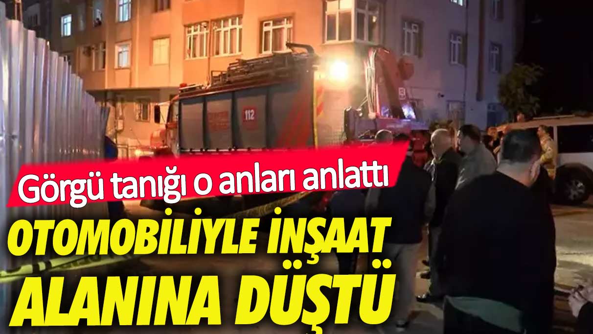 Otomobiliyle inşaat alanına düşen sürücü hayatını kaybetti!