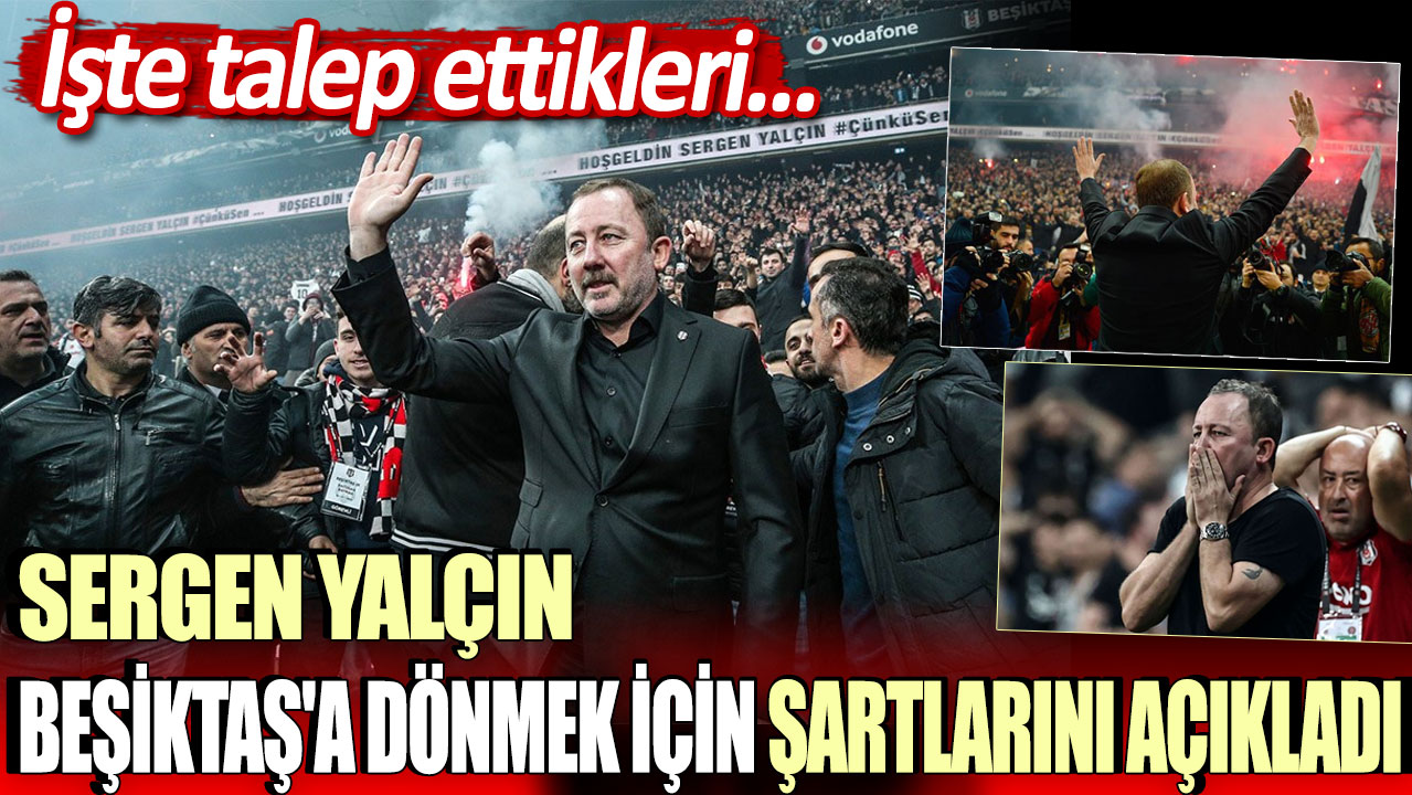 Sergen Yalçın Beşiktaş'a dönmek için o şartları koştu! İşte talep ettikleri...