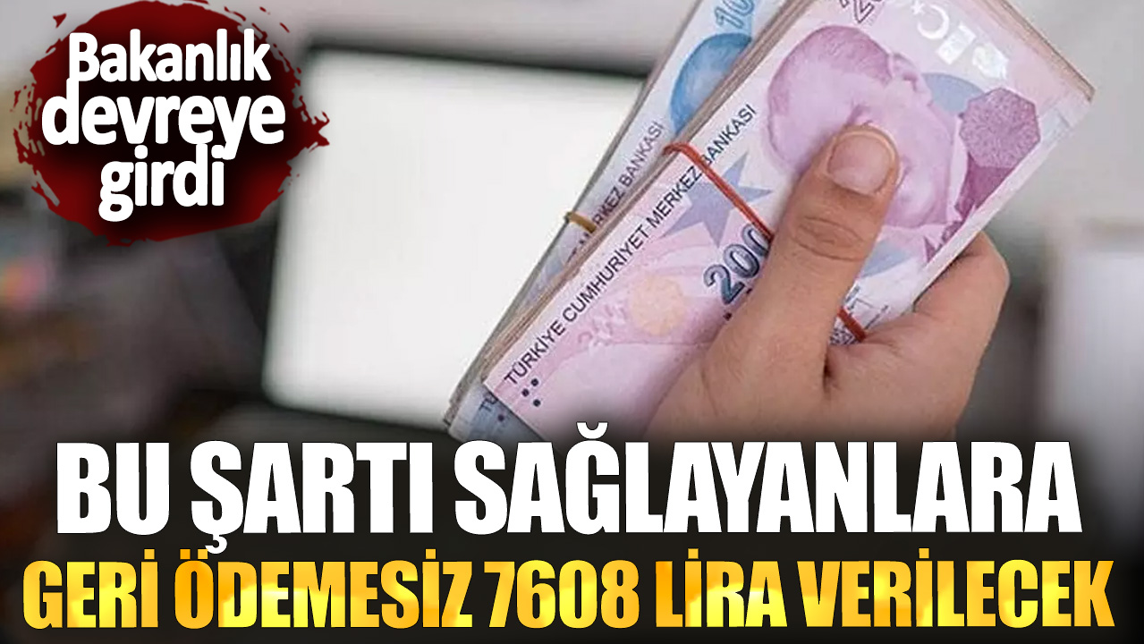 Bakanlık devreye girdi! Bu şartı sağlayanlara geri ödemesiz 7608 lira verilecek