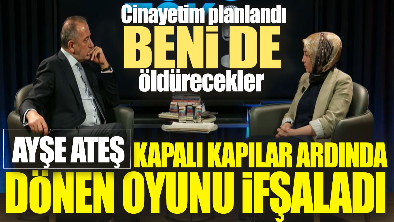 Ayşe Ateş kapalı kapılar ardında dönen oyunu ifşaladı! Cinayetim planlandı beni de öldürecekler