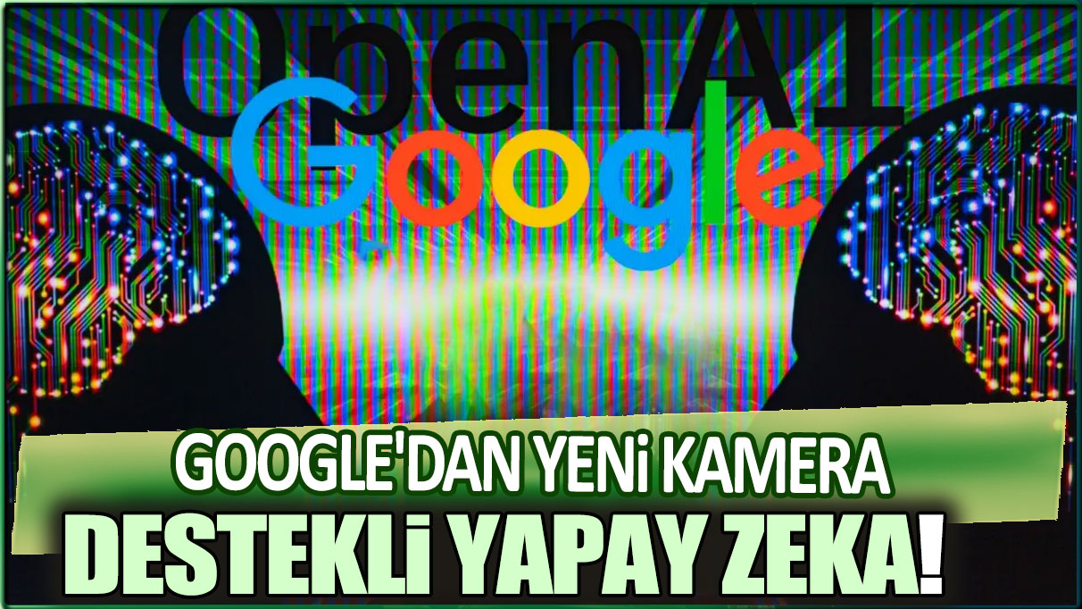 Google'dan yeni kamera destekli yapay zeka!