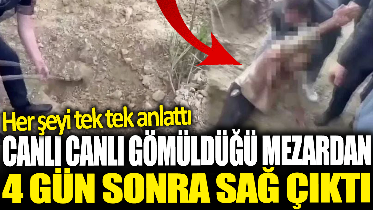 Canlı canlı gömüldüğü mezardan 4 gün sonra sağ çıktı: Her şeyi tek tek anlattı