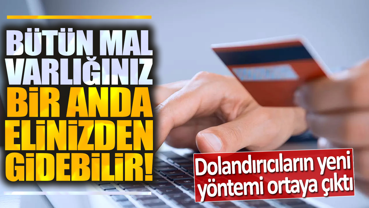 Dolandırıcıların yeni yöntemi ortaya çıktı: Bir anda tüm mal varlığınız elinizden gidebilir