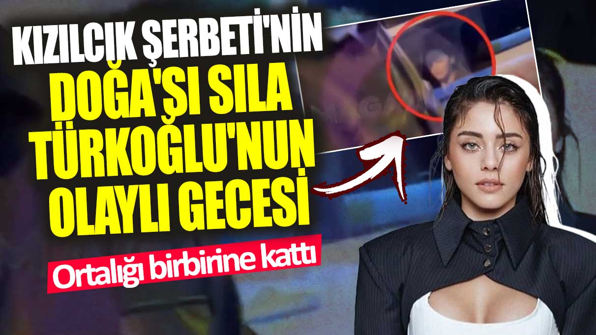 Kızılcık Şerbeti'nin Doğa'sı Sıla Türkoğlu'nun olaylı gecesi! Ortalığı birbirine kattı