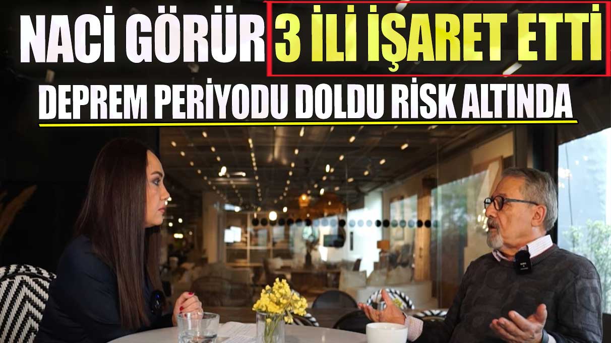 Naci Görür 3 ili işaret etti! Deprem periyodu doldu risk altında