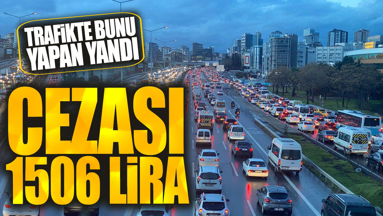 Cezası 1506 lira: Trafikte bunu yapan yandı