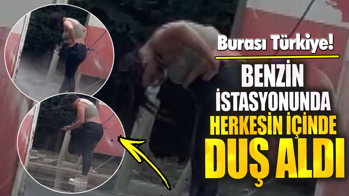 Benzin istasyonunda herkesin içinde duş aldı! Burası Türkiye