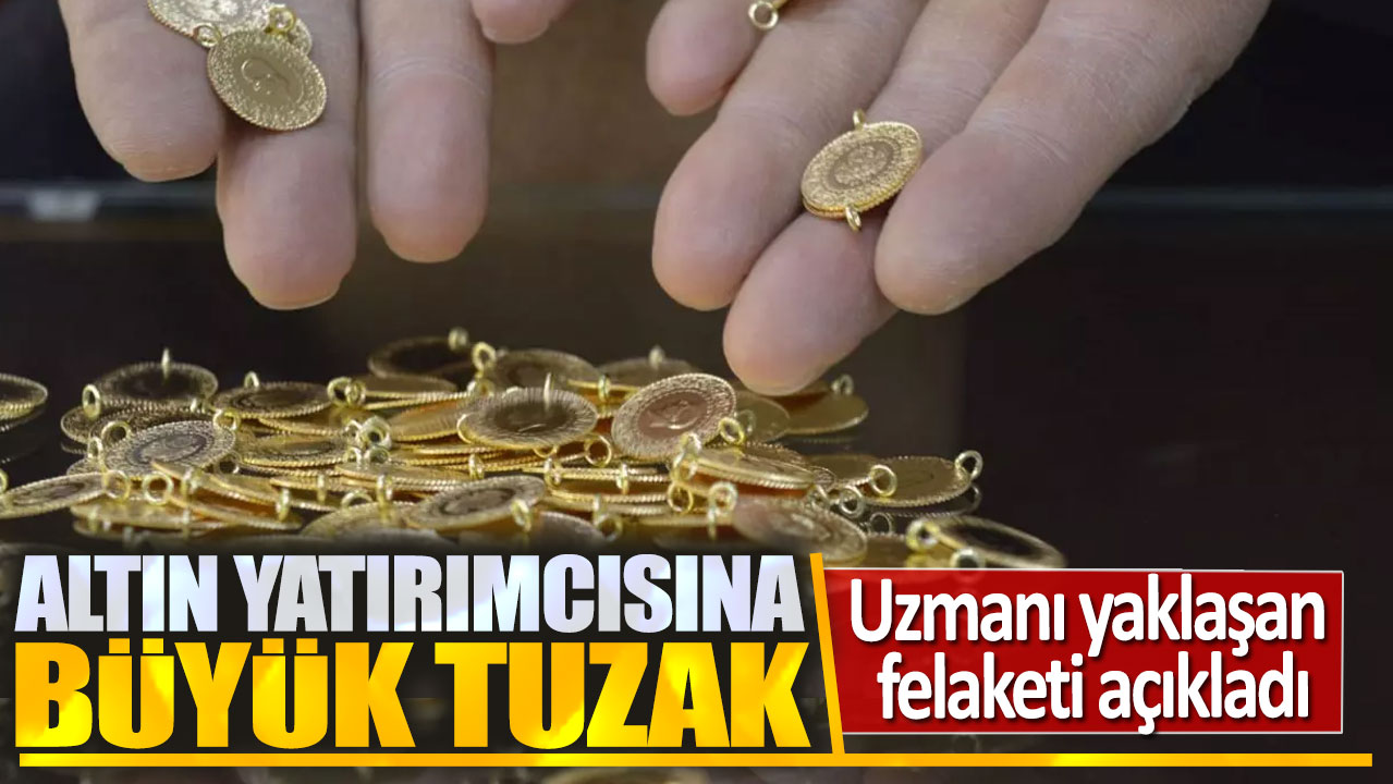 Altın yatırımcısına büyük tuzak: Uzmanı yaklaşan felaketi açıkladı