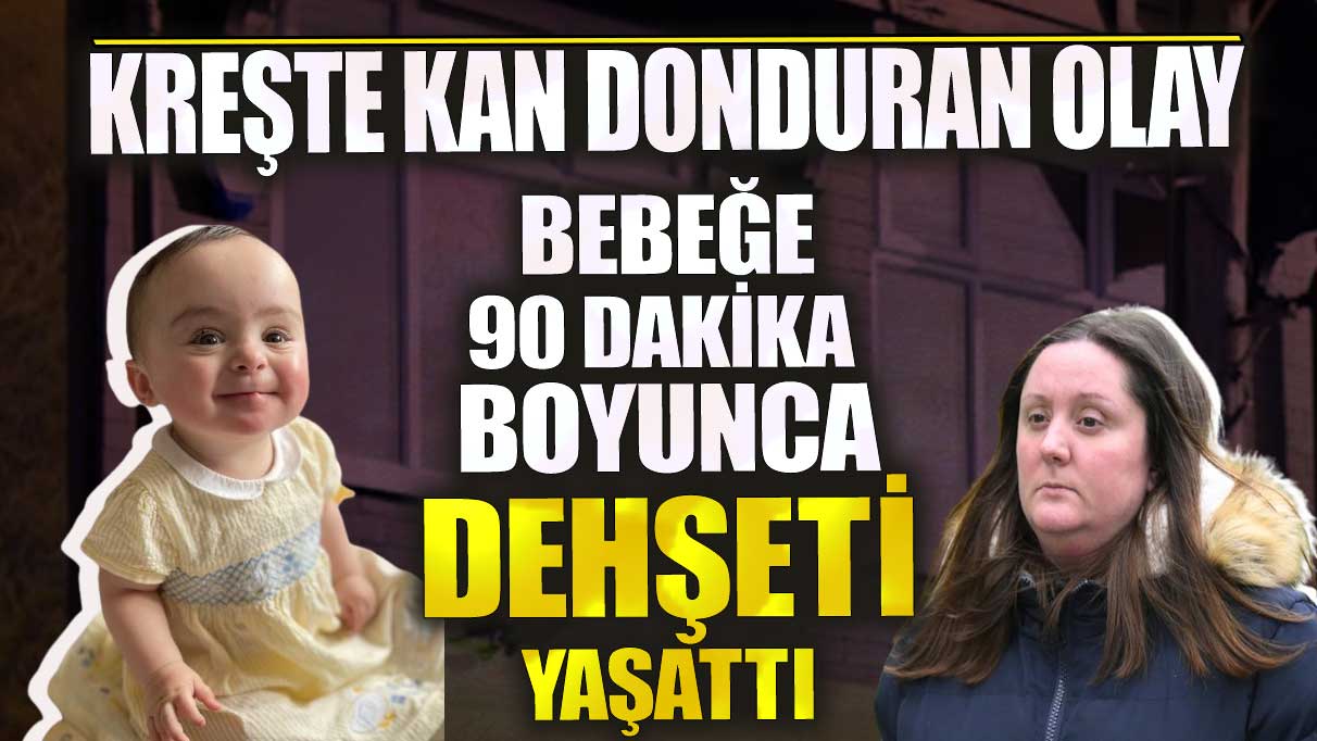 Kreşte kan donduran olay! Bebeğe 90 dakika boyunca dehşeti yaşattı