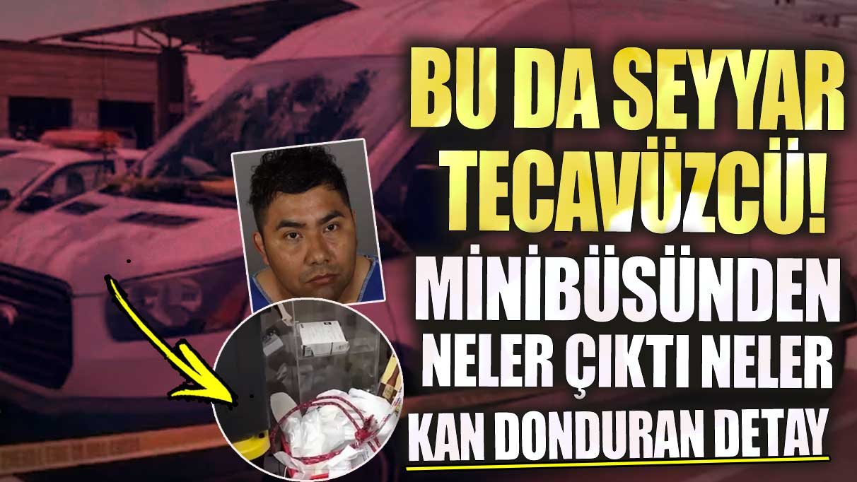 Bu da seyyar tecavüzcü! Minibüsünden neler çıktı neler