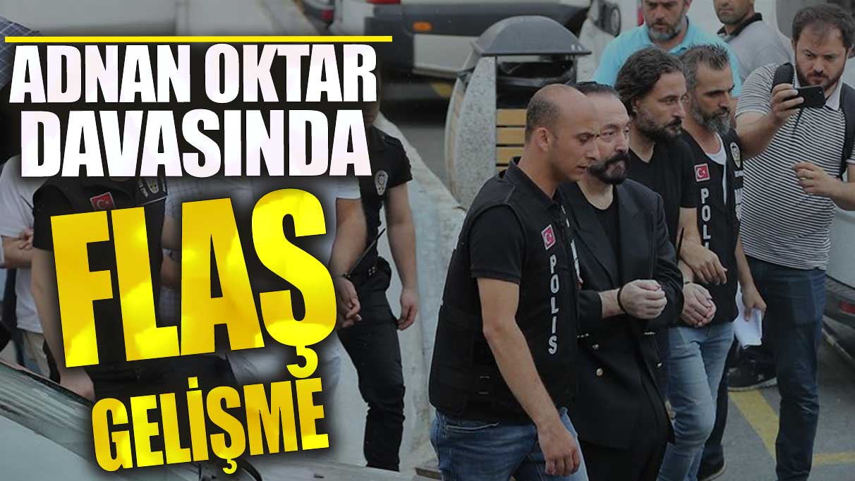 Son dakika Adnan Oktar davasında flaş gelişme!