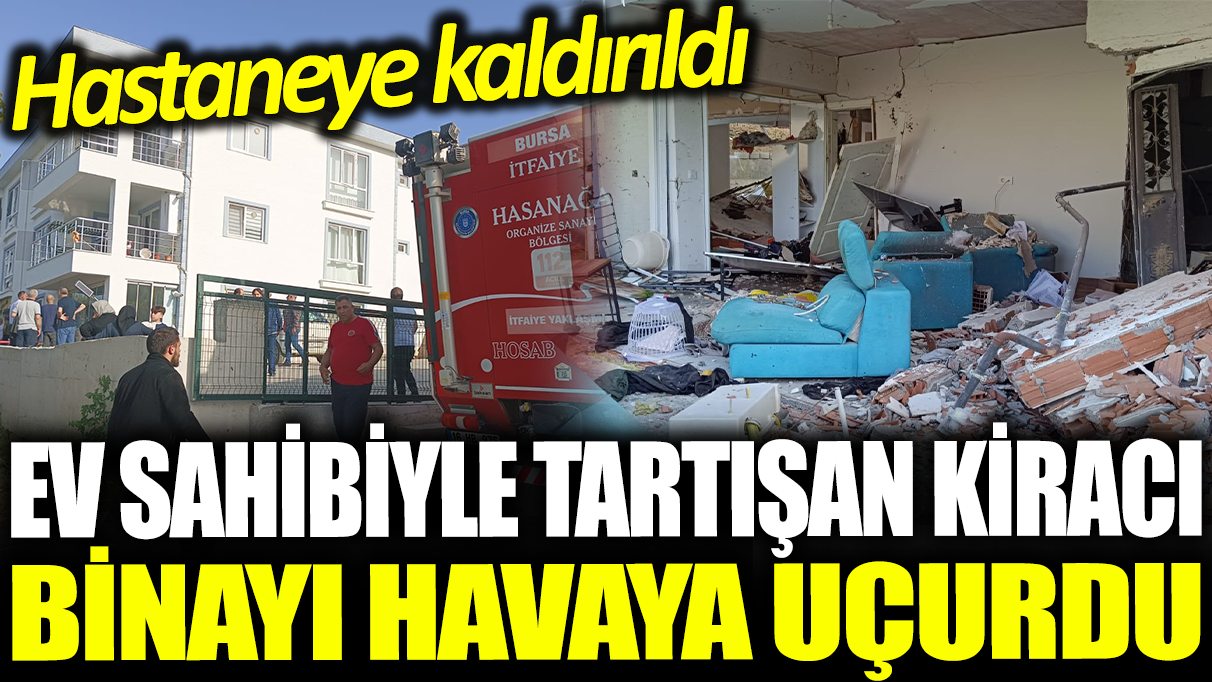 Ev sahibiyle tartışan kiracı binayı havaya uçurdu: Hastaneye kaldırıldı