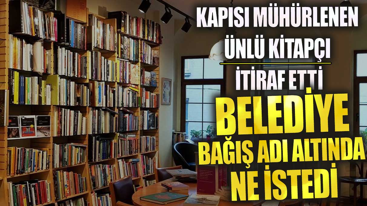 Kapısı mühürlenen ünlü kitapçı itiraf etti!  Belediye bağış adı altında ne istedi