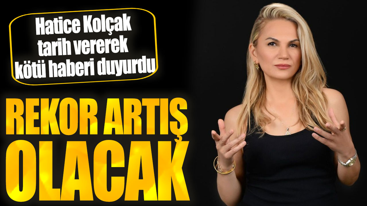 Hatice Kolçak tarih vererek kötü haberi duyurdu: Rekor artış olacak