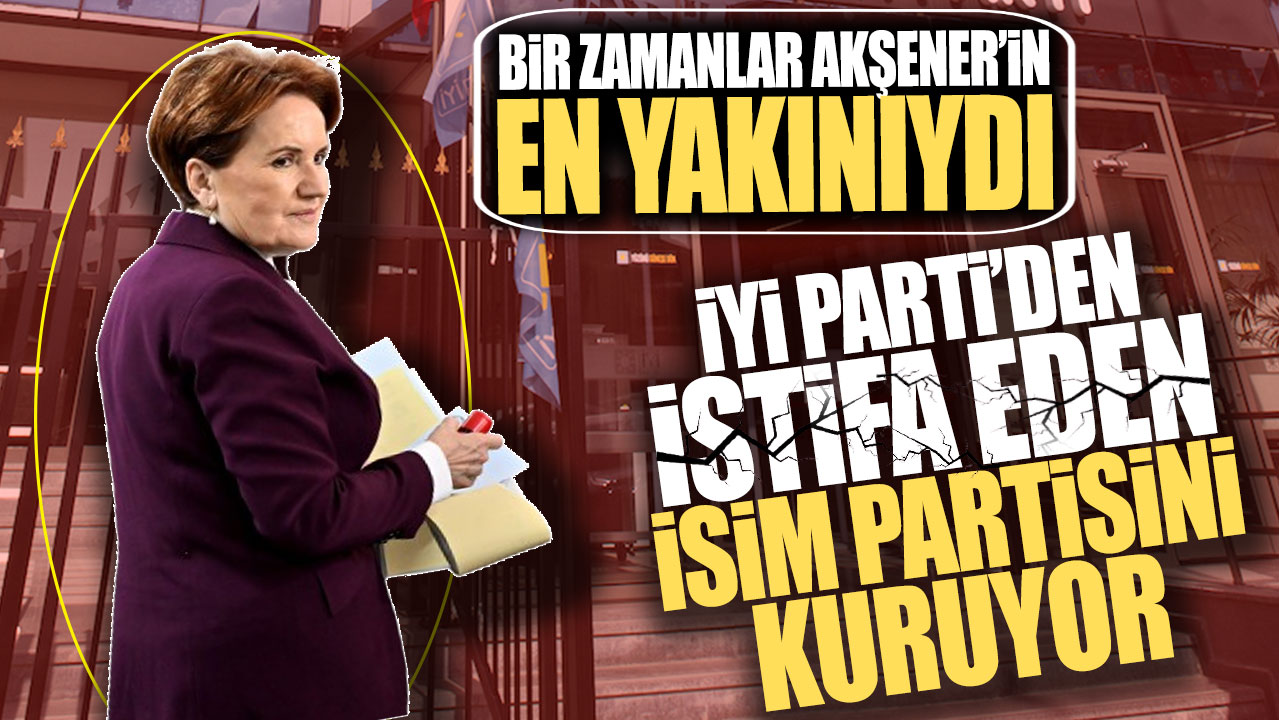 İYİ Parti'den istifa eden isim partisini kuruyor! Bir zamanlar Akşener'in en yakınıydı