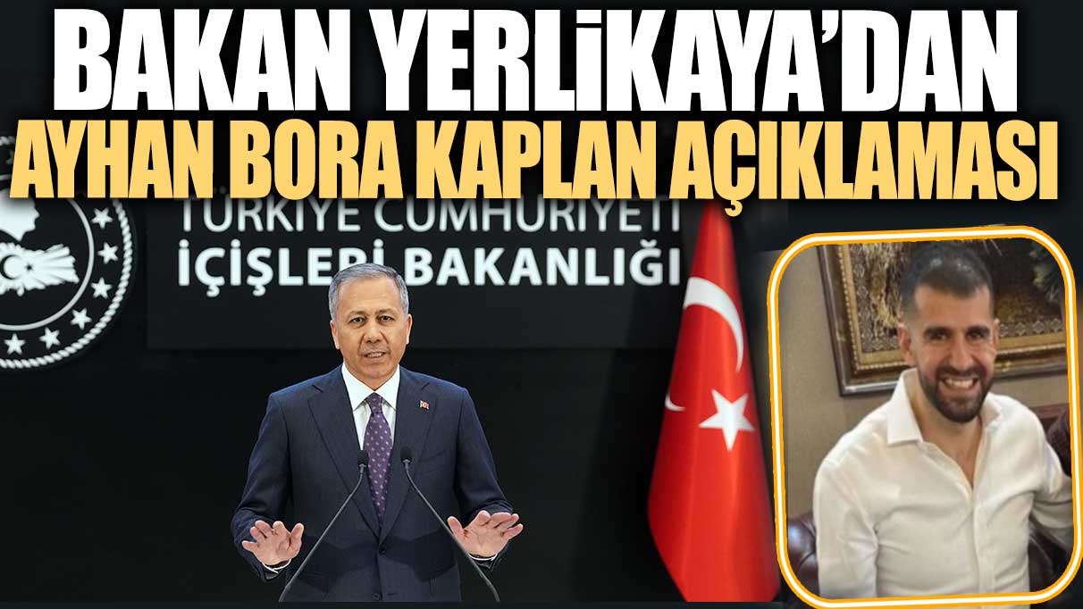 Bakan Yerlikaya'dan Ayhan Bora Kaplan açıklaması