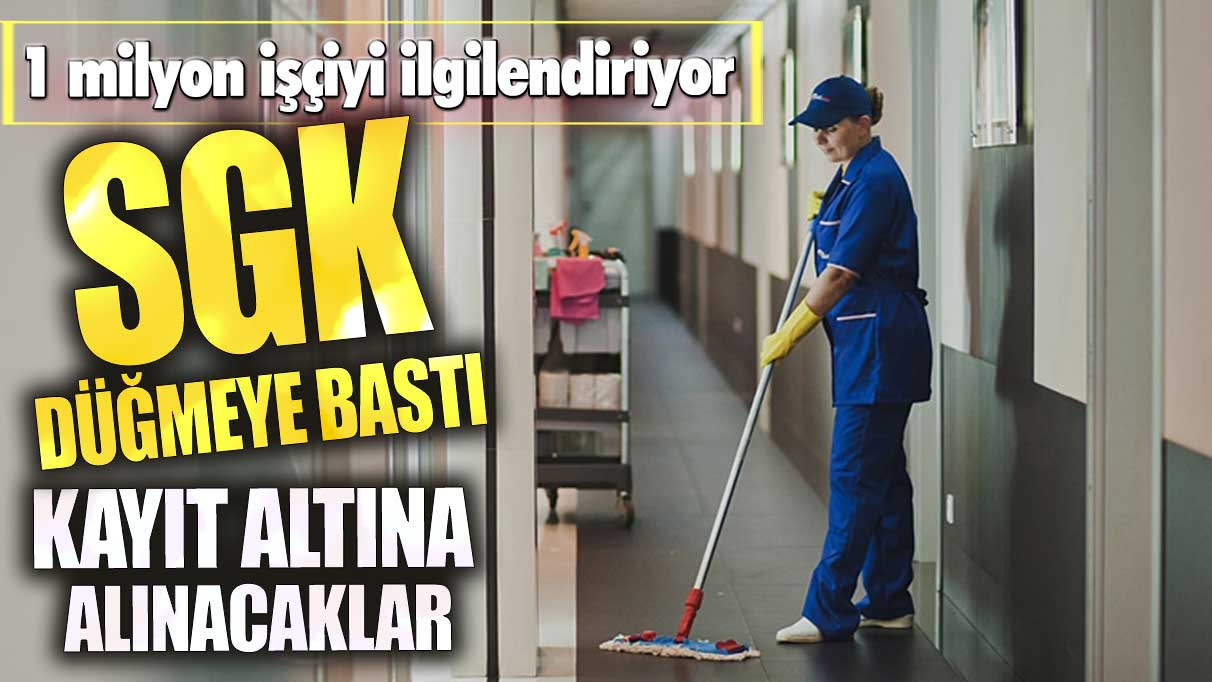 1 milyon işçiyi ilgilendiriyor! SGK düğmeye bastı! Kayıt altına alınacaklar