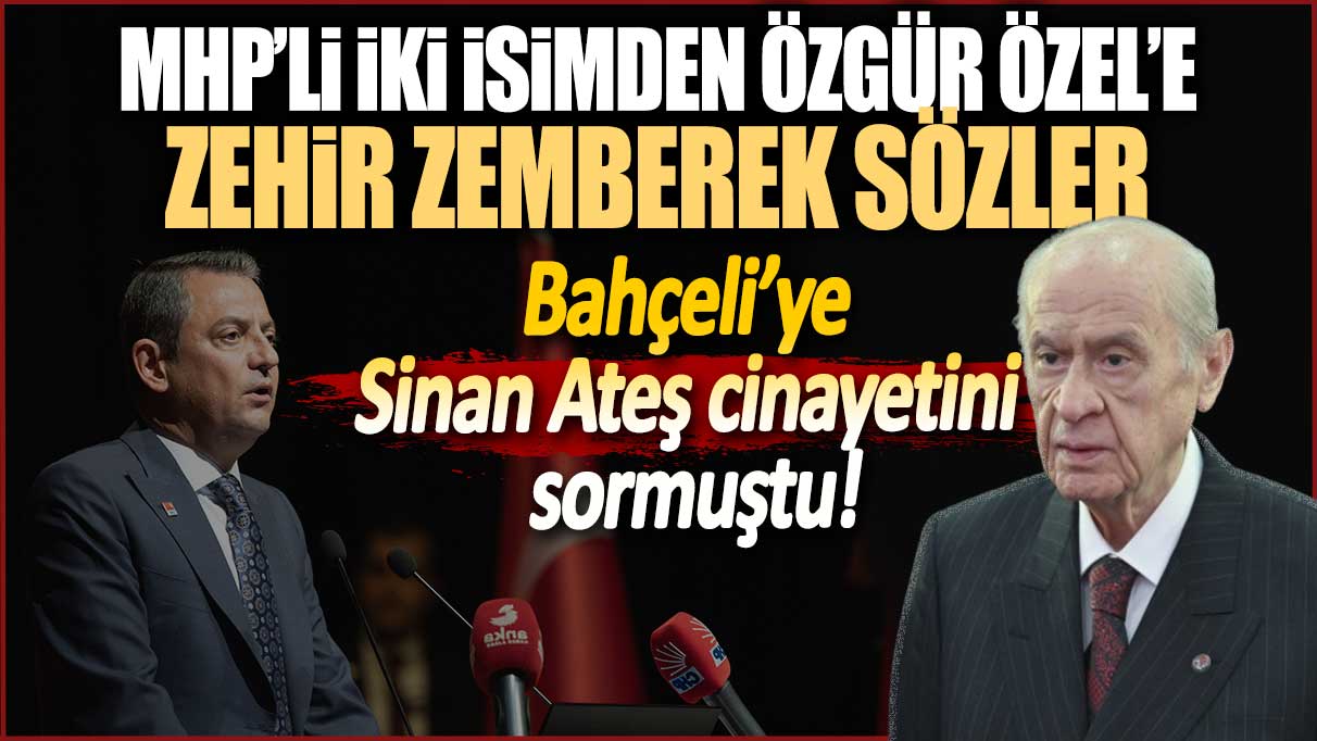 MHP’li iki isimden Özgür Özel’e zehir zemberek sözler! Bahçeli’ye Sinan Ateş cinayetini sormuştu