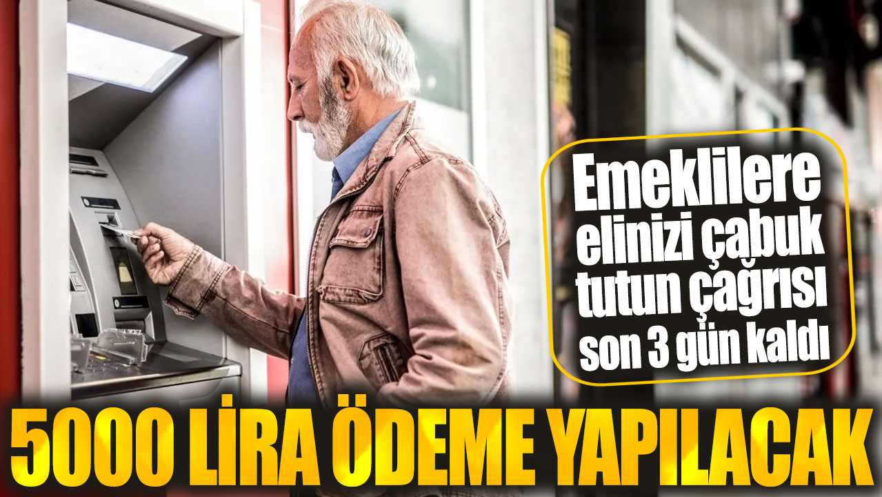 5000 lira ödeme yapılacak! Emeklilere elinizi çabuk tutun çağrısı son 3 gün kaldı