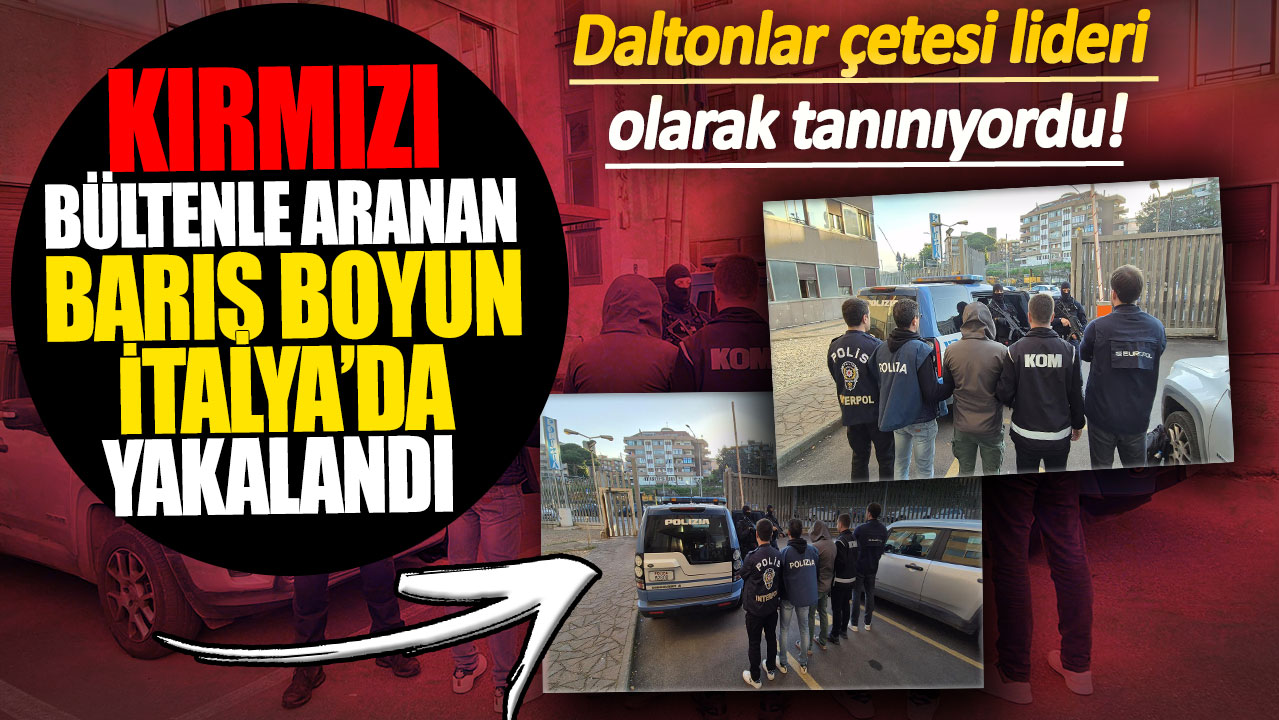 Kırmızı Bültenle aranan Barış Boyun İtalya’da yakalandı! Daltonlar çetesi lideri olarak tanınıyordu