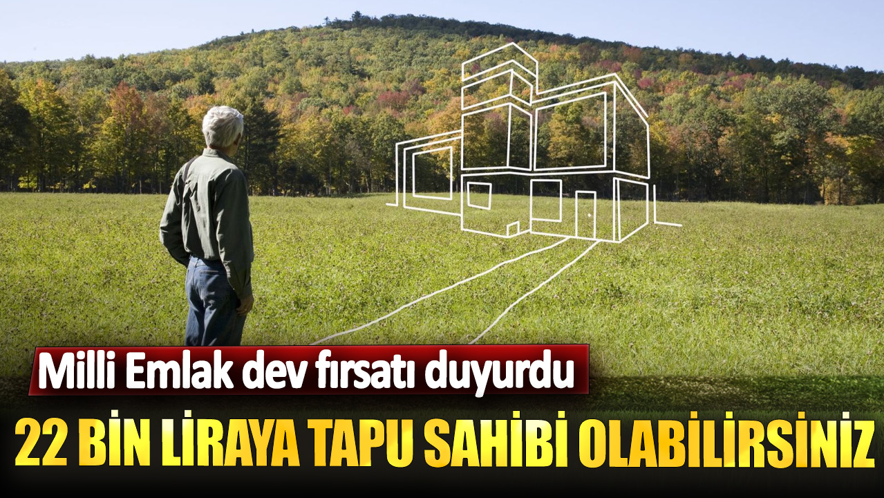 Milli Emlak dev fırsatı duyurdu!  22 bin liraya tapu sahibi olabilirsiniz