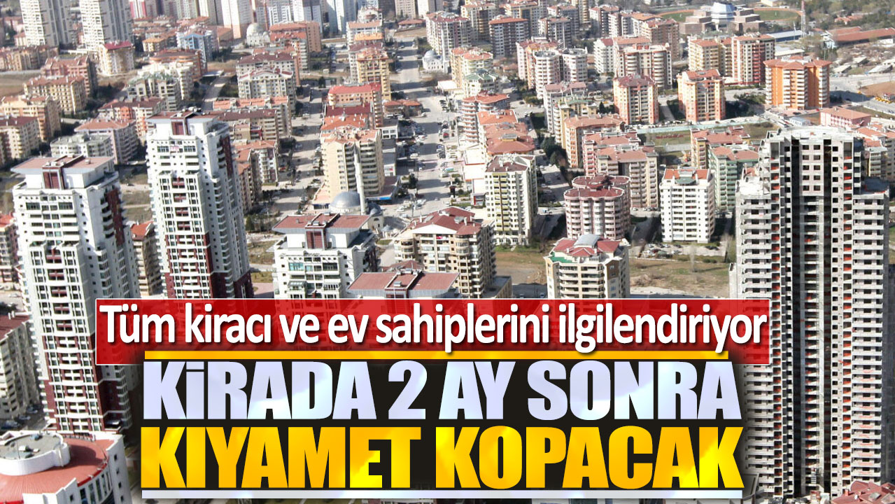 Kiracı ve ev sahiplerini ilgilendiriyor: Kirada 2 ay sonra kıyamet kopacak