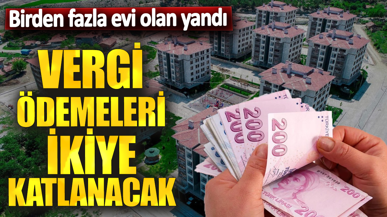 Birden fazla evi olan yandı! Vergi ödemeleri ikiye katlanacak