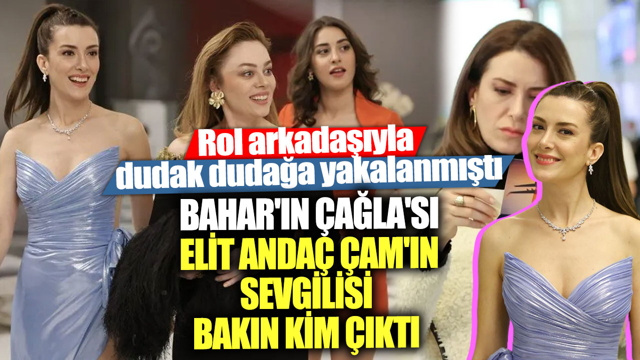 Bahar'ın Çağla'sı Elit Andaç Çam'ın sevgilisi bakın kim çıktı!  Rol arkadaşıyla dudak dudağa yakalanmıştı