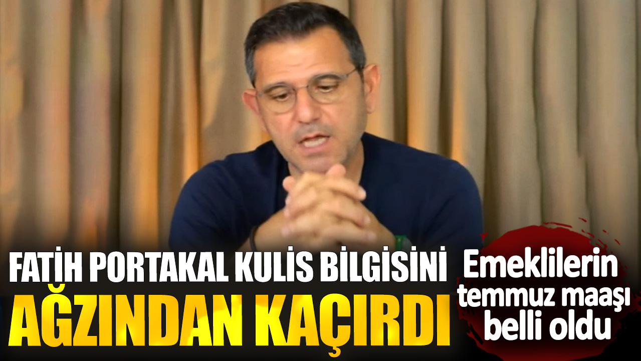 Fatih Portakal kulis bilgisini ağzından kaçırdı! Emeklilerin temmuz maaşı belli oldu