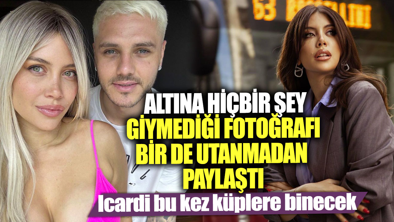 Wanda Nara altına hiçbir şey giymediği fotoğrafı bir de utanmadan paylaştı! Icardi bu kez küplere binecek