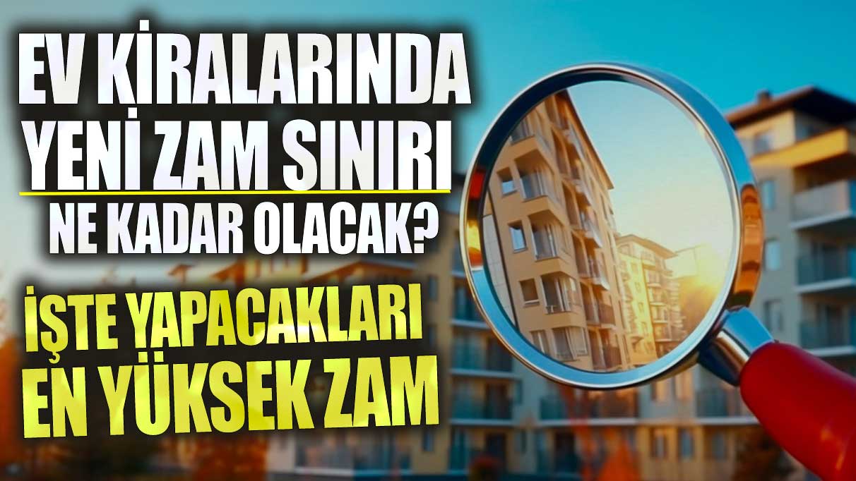 Ev kiralarında yeni zam sınırı ne kadar olacak? İşte yapacakları en yüksek zam