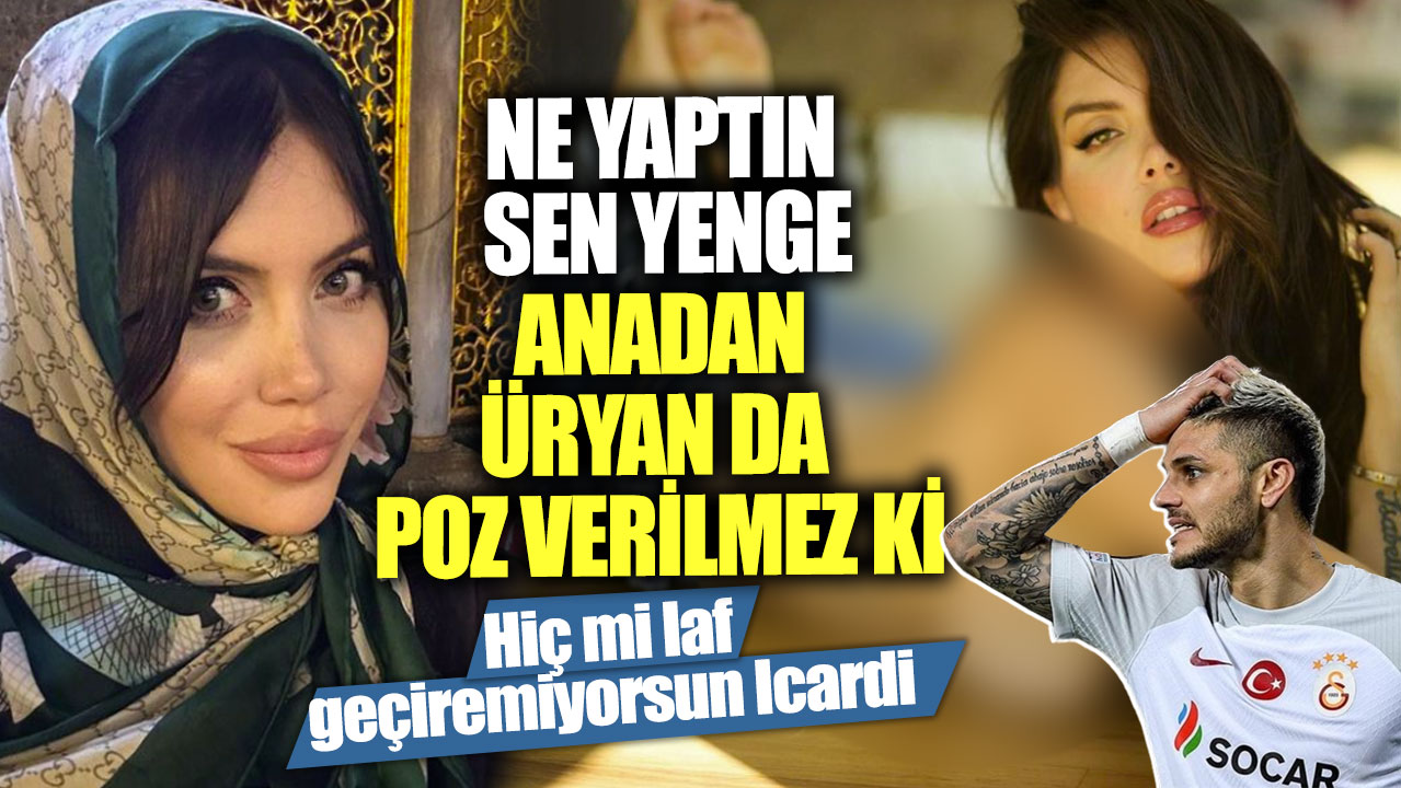 Ne yaptın sen yenge anadan üryan da poz verilmez ki! Hiç mi laf geçiremiyorsun İcardi