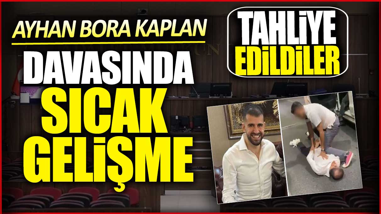 Ayhan Bora Kaplan davasında sıcak gelişme! Tahliye edildiler