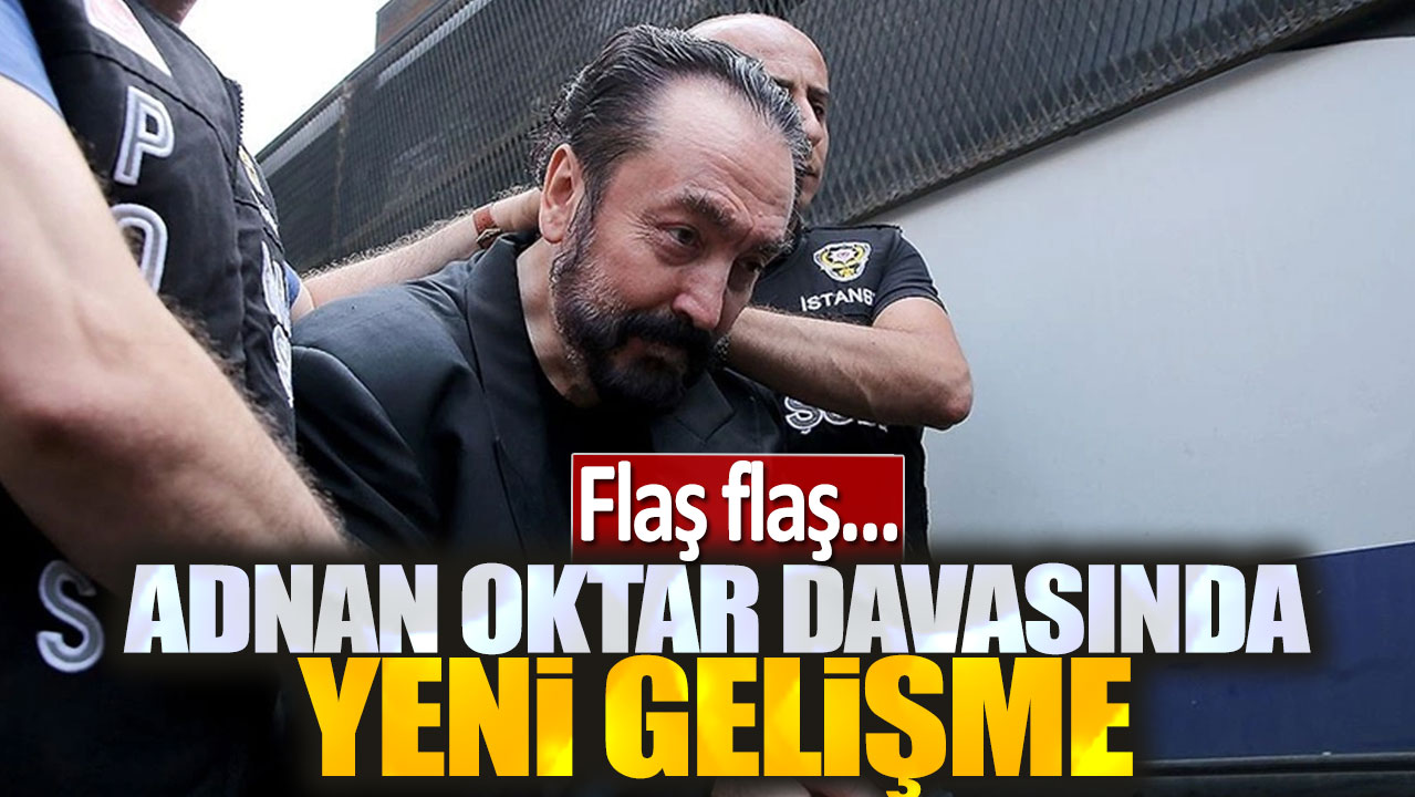 Son dakika... Adnan Oktar davasında yeni gelişme