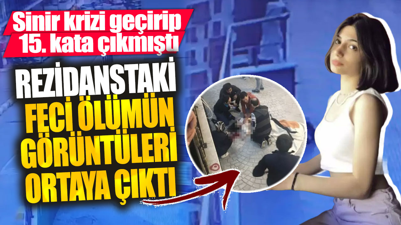 Rezidanstaki feci ölümün görüntüleri ortaya çıktı! Sinir krizi geçirip 15. kata çıkmıştı