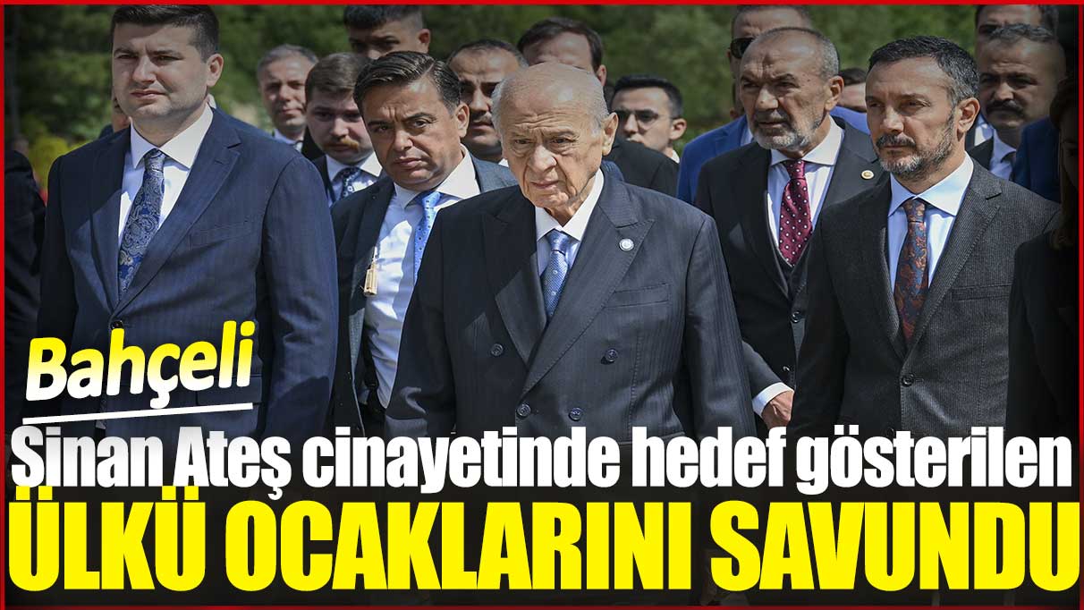 Bahçeli Sinan Ateş cinayetinde hedef gösterilen Ülkü ocaklarını savundu!