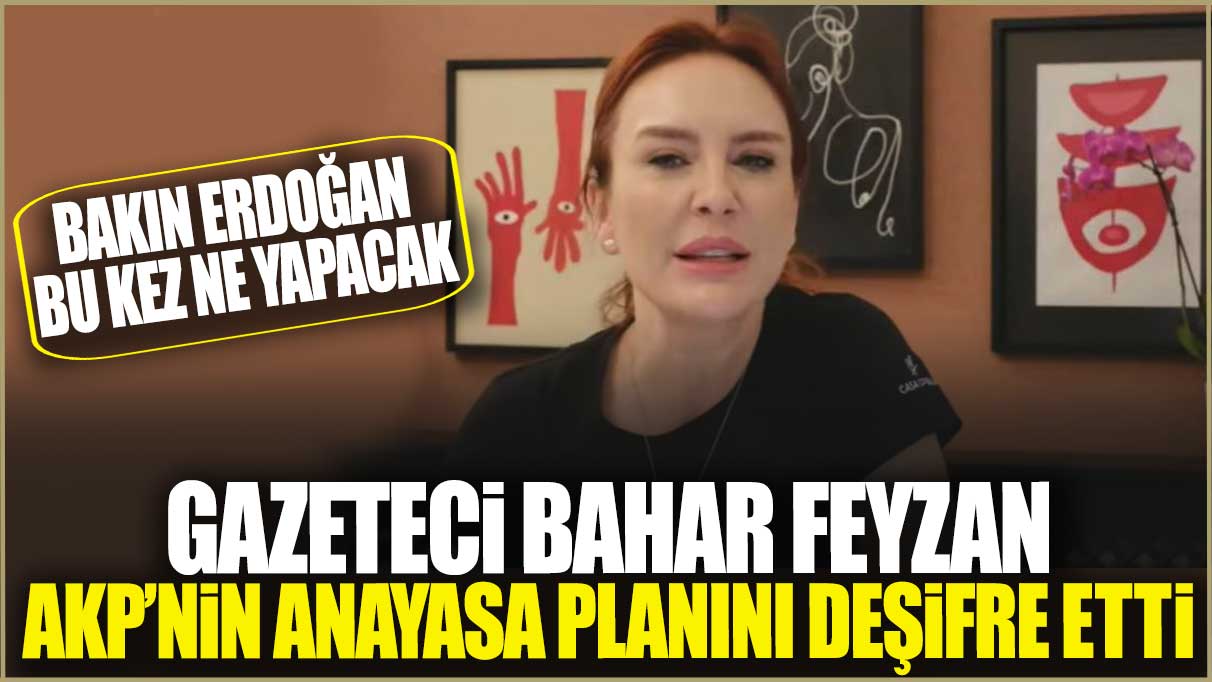 Bahar Feyzan AKP’nin Anayasa planını deşifre etti! Bakın Erdoğan bu kez ne yapacak