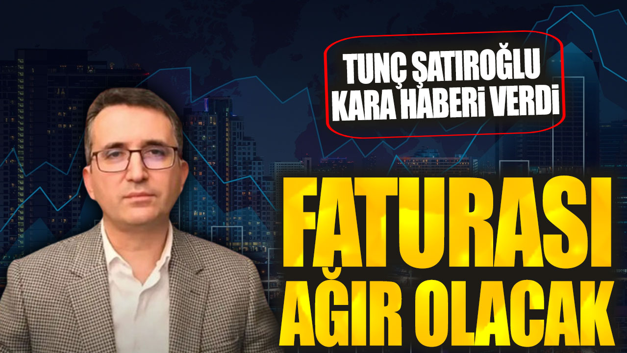 Tunç Şatıroğlu kara haberi verdi: Faturası ağır olacak