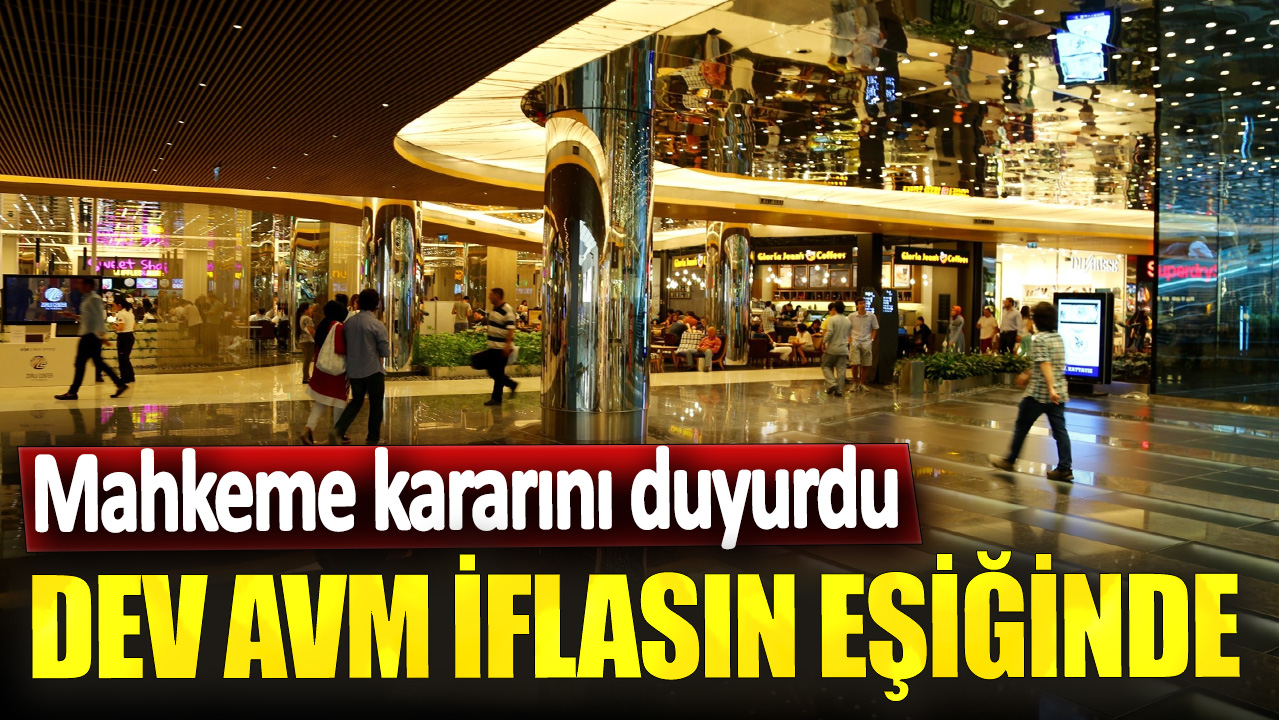 Mahkeme kararını duyurdu! Dev AVM iflasın eşiğinde