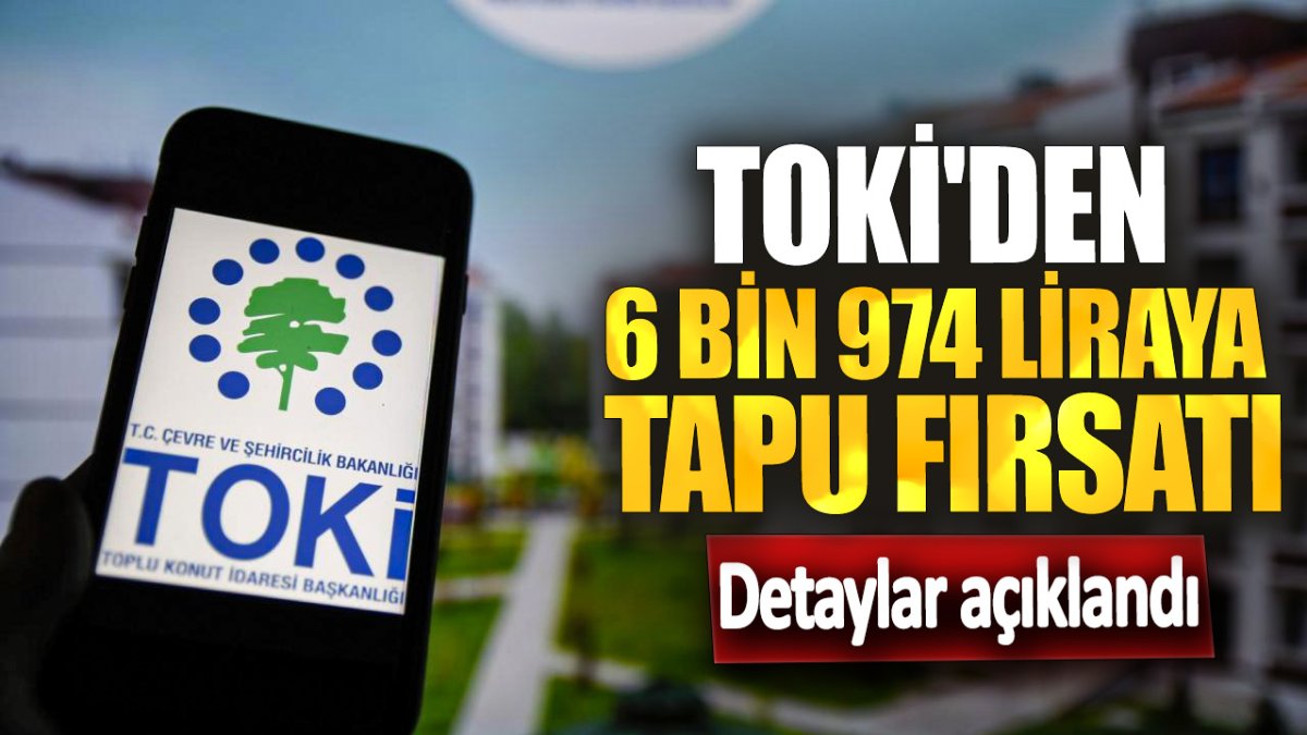 TOKİ'den 6 bin 974 liraya tapu fırsatı: Detaylar açıklandı