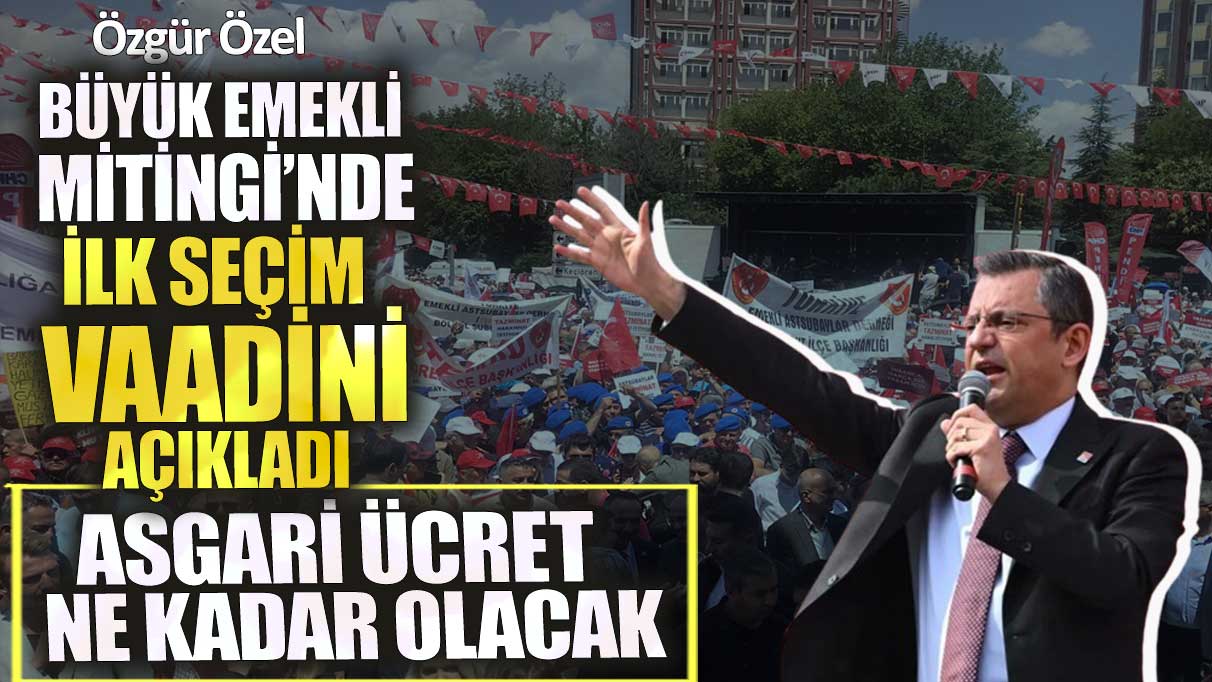 Özgür Özel Büyük Emekli Mitingi’nde  ilk seçim vaadini açıkladı! Asgari ücret ne kadar olacak