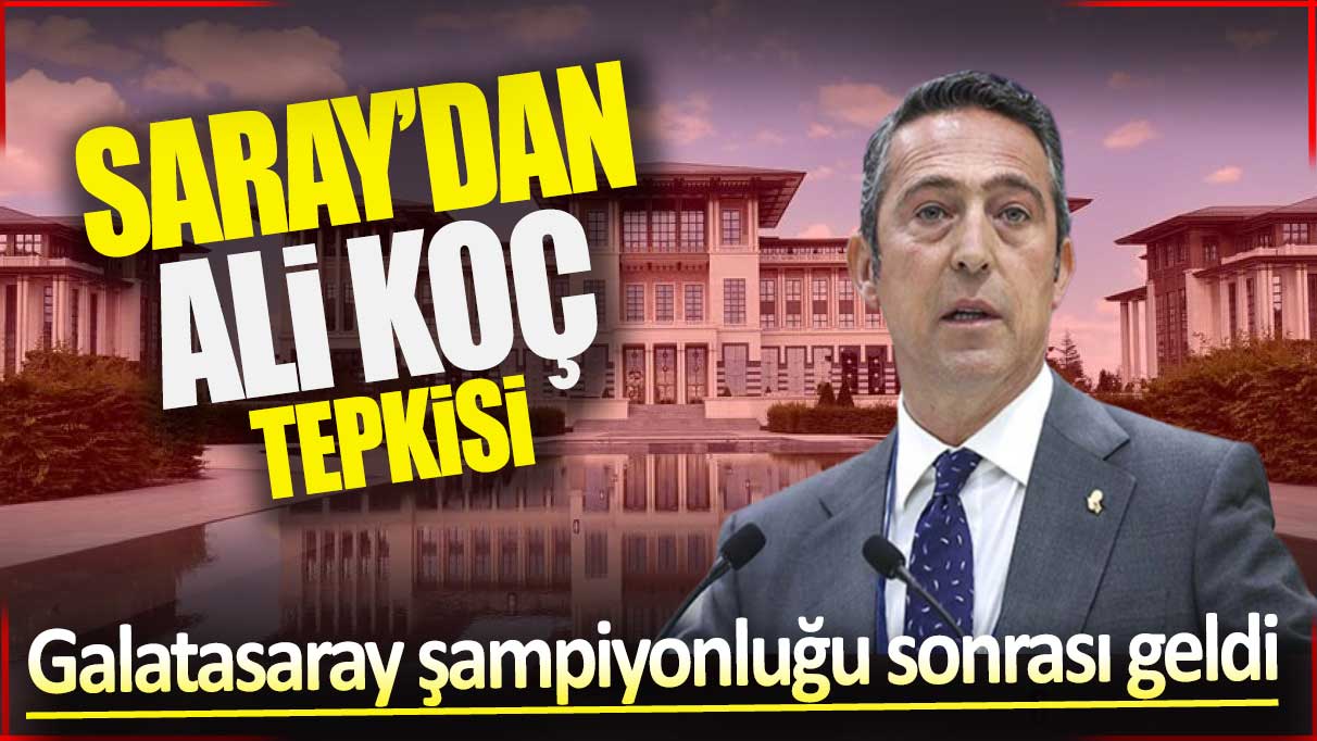 Saray'dan Ali Koç tepkisi! Galatasaray şampiyonluğu sonrası geldi