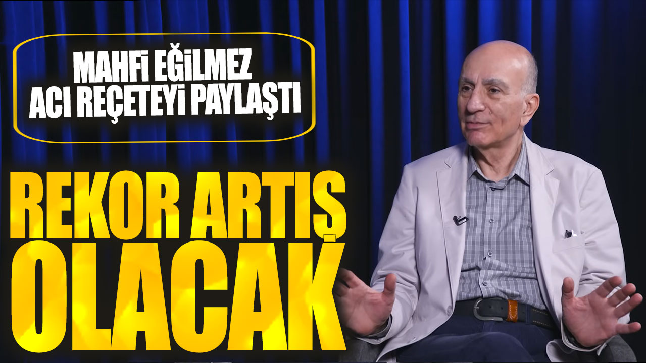 Mahfi Eğilmez acı reçeteyi paylaştı: Rekor artış olacak