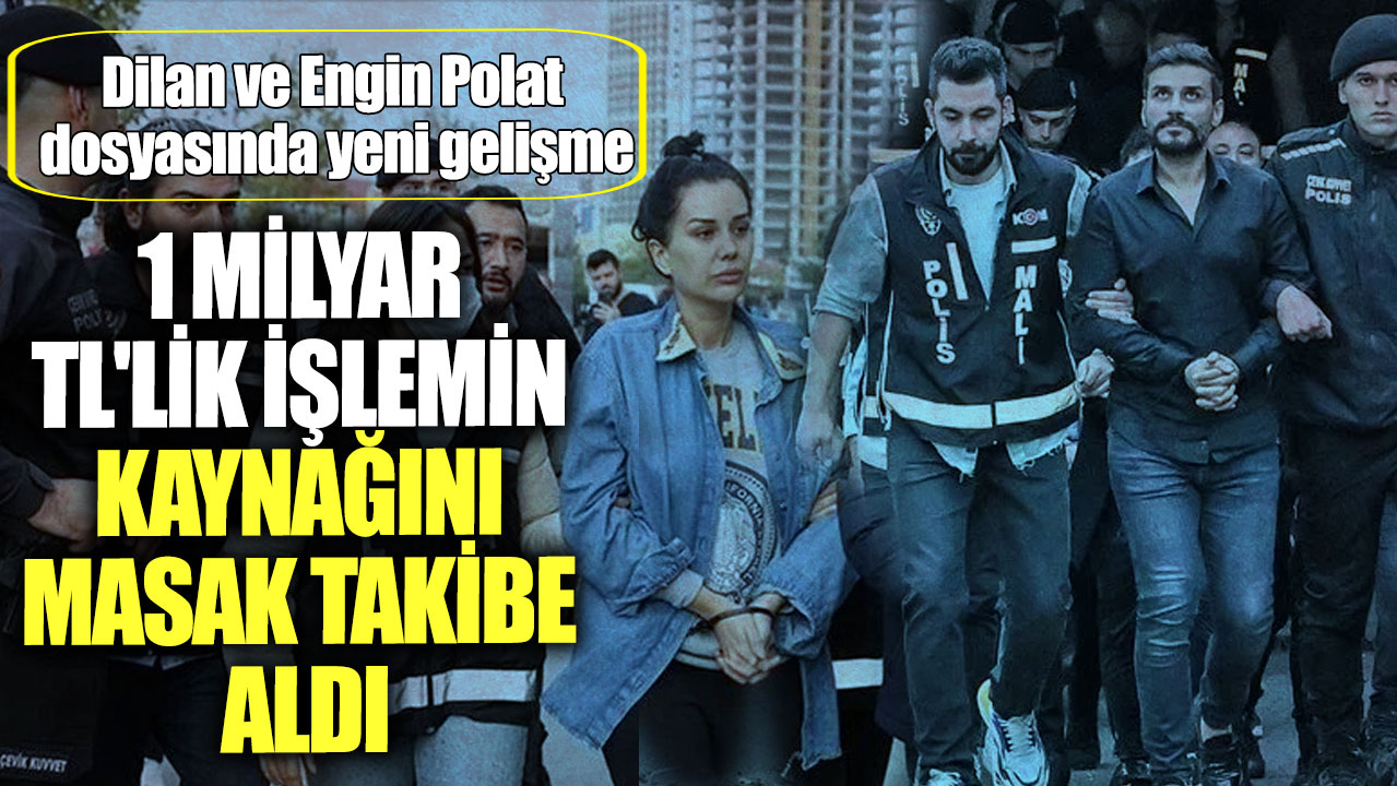 1 milyar TL'lik işlemin kaynağını MASAK takibe aldı! Dilan ve Engin Polat dosyasında yeni gelişme